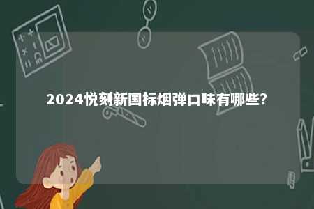 2024悦刻新国标烟弹口味有哪些？ 